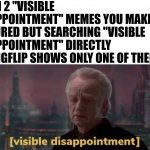 Visible disappointment | WHEN 2 "VISIBLE DISAPPOINTMENT" MEMES YOU MAKE GET FEATURED BUT SEARCHING "VISIBLE DISAPPOINTMENT" DIRECTLY ON IMGFLIP SHOWS ONLY ONE OF THEM: | image tagged in palpatine visible disappointment,memes,you have been eternally cursed for reading the tags,ur mom gay,screw your mom | made w/ Imgflip meme maker