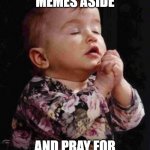 I hope they survive | LETS KEEP MEMES ASIDE; AND PRAY FOR THE SOULS OF UKRAINE | image tagged in baby praying | made w/ Imgflip meme maker