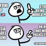 People’s second thoughts on US being the world police | STOP BEING THE WORLD POLICE! EVERYONE TO THE 🇺🇸; OK DO THAT WORLD POLICE THING; RUSSIA INVADES UKRAINE; @METHODINTHEDADNESS | image tagged in on second thought,russia,ukraine,funny memes | made w/ Imgflip meme maker