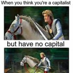 Prince Charming’s horse | When you think you're a capitalist; but have no capital | image tagged in prince charming s horse,capitalism,false consciousness | made w/ Imgflip meme maker