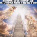 Skool | KINDERGARTEN ME: WHEN MY PARENTS SAID I HAVE A APPOINTMENT WHEN I’M IN THE MIDDLE OF SCHOOL | image tagged in stairs to heaven | made w/ Imgflip meme maker