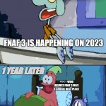 me when 2023 | A THEORIST; FNAF 3 IS HAPPENING ON 2023; 1 YEAR LATER; <<<---WHO BELIVES FNAF 3 WAS A ACUTAL REAL PLACE; OH BOY 2023 | image tagged in fnaf 3,fazbear frights | made w/ Imgflip meme maker