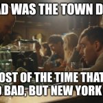 The town drunk | MY DAD WAS THE TOWN DRUNK. MOST OF THE TIME THAT'S NOT SO BAD, BUT NEW YORK CITY?! | image tagged in bartender and sad guy,drunk,drinking,new york city | made w/ Imgflip meme maker