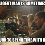 That Bukowski vibe | AN INTELLIGENT MAN IS SOMETIMES FORCED; TO BE DRUNK TO SPEND TIME WITH HIS FOOLS. | image tagged in bartender and sad guy,drinking,drunk,antisocial,people | made w/ Imgflip meme maker