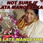Not sure if Lata Mangeshkar or Late Mangeshkar | NOT SURE IF LATA MANGESHKAR; OR LATE MANGESHKAR | image tagged in lata mangeshkar | made w/ Imgflip meme maker