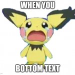 Poggers | WHEN YOU; BOTTOM TEXT | image tagged in crying pichu transparent,bottom text,oh wow are you actually reading these tags | made w/ Imgflip meme maker
