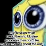 . | Imgflip users when i send them to Ukraine (suddenly they don't like making memes about the war) | image tagged in gifs,memes,funny,ukraine,russia,war | made w/ Imgflip video-to-gif maker
