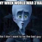Germany announced they are cutting russia from swift: | GERMANY WHEN WORLD WAR 3 HAPPENS… | image tagged in well maybe i don't wanna be the bad guy anymore | made w/ Imgflip meme maker