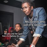 My parents that in a sedan car in a highway | Me who only him again from in a highway the police My parents who just in a sedan car | image tagged in young thug and lil durk troubleshooting,memes | made w/ Imgflip meme maker