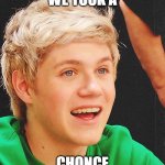 taking a "chonce" | WE TOOK A; CHONCE | image tagged in optimistic niall,one direction | made w/ Imgflip meme maker