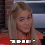 Sure Vlad | "SURE VLAD..." | image tagged in sure jan | made w/ Imgflip meme maker