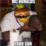 Fat burger eats guy | MC DONALDS; YOUR SON | image tagged in fat burger eats guy | made w/ Imgflip meme maker