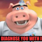 I diagnose you with idiot
