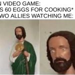 Legit Odin and Yuelia watching me in Fantasy Life | ME IN VIDEO GAME: *BUYS 60 EGGS FOR COOKING*
MY TWO ALLIES WATCHING ME: | image tagged in concerned christ,eggs,cooking,video games | made w/ Imgflip meme maker