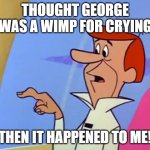 George Jetson was NOT a wimp | THOUGHT GEORGE WAS A WIMP FOR CRYING; THEN IT HAPPENED TO ME! | image tagged in george jetson button finger | made w/ Imgflip meme maker