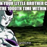 Frieza Dragon ball super "I'll ignore that" | WHEN YOUR LITTLE BROTHER CALLS YOU FOR THE 1000TH TIME WITHIN AN HOUR | image tagged in frieza dragon ball super i'll ignore that | made w/ Imgflip meme maker