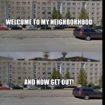 Welcome to my neighborhood, and now get out meme