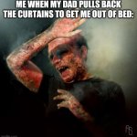 burning vampire | ME WHEN MY DAD PULLS BACK THE CURTAINS TO GET ME OUT OF BED: | image tagged in burning vampire,memes,funny,curtains,funny memes,bed | made w/ Imgflip meme maker
