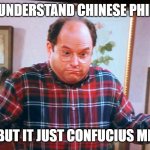 george castanza | I TRY TO UNDERSTAND CHINESE PHILOSOPHY; BUT IT JUST CONFUCIUS ME | image tagged in george castanza | made w/ Imgflip meme maker