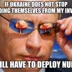 Is this how things work in Putin's mind? | IF UKRAINE DOES NOT STOP DEFENDING THEMSELVES FROM MY INVASION; I WILL HAVE TO DEPLOY NUKES | image tagged in putin nuke,crazy,wtf,ukrainian lives matter | made w/ Imgflip meme maker