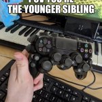 playstation controller with lots of buttons | POV YOU’RE THE YOUNGER SIBLING | image tagged in playstation controller with lots of buttons | made w/ Imgflip meme maker