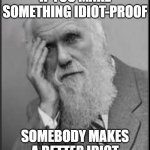 Idiot Proof | IF YOU MAKE SOMETHING IDIOT-PROOF; SOMEBODY MAKES A BETTER IDIOT | image tagged in darwin facepalm | made w/ Imgflip meme maker