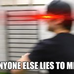 The statement haha | ME IF ANYONE ELSE LIES TO ME AGAIN | image tagged in screaming justdustin,memes,justdustin,savage memes,liars,statement | made w/ Imgflip meme maker