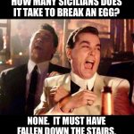 Sicilian Humor | HOW MANY SICILIANS DOES IT TAKE TO BREAK AN EGG? NONE.  IT MUST HAVE FALLEN DOWN THE STAIRS. | image tagged in goodfellas | made w/ Imgflip meme maker
