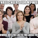 Thereby Making it Impossible to Sautee Broccoli Chinese Restaurant Style | THREE CHEERS FOR MY WIFE; FOR THROWING OUT THE LID TO THE LARGE FRYING PAN | image tagged in applausi,true story bro,married with children | made w/ Imgflip meme maker