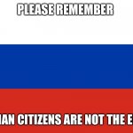 Russian Flag | PLEASE REMEMBER; RUSSIAN CITIZENS ARE NOT THE ENEMY | image tagged in russian flag | made w/ Imgflip meme maker