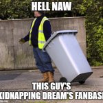 So inhumane | HELL NAW; THIS GUY'S KIDNAPPING DREAM'S FANBASE | image tagged in taking out the trash,memes,dank,wait,why are you reading this | made w/ Imgflip meme maker