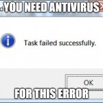 think protegent | YOU NEED ANTIVIRUS; FOR THIS ERROR | image tagged in task failed successfully | made w/ Imgflip meme maker