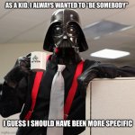 Be somebody | AS A KID, I ALWAYS WANTED TO “BE SOMEBODY”; I GUESS I SHOULD HAVE BEEN MORE SPECIFIC | image tagged in darth vader coffee,darth vader | made w/ Imgflip meme maker