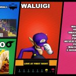 WALUIGI SMASH CONFIRMED | WALUIGI PINBALL; WALUIGI; -WALAUIGI HENTAI SMASH REMIX
-WALUIGI PINBALL
-NEVER GONNA GIVE YOU UP
- WALUIGI WAAH 5 HOUR EDITION; TACO; LOVE AT FIRST SIGHT | image tagged in smash ultimate dlc fighter profile | made w/ Imgflip meme maker
