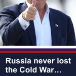 RUSSIA NEVER LOST THE COLD WAR BECAUSE IT NEVER ENDED