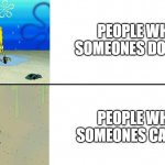 spongebob crying vs meh meme | PEOPLE WHEN SOMEONES DOG DIES; PEOPLE WHEN SOMEONES CAT DIES | image tagged in spongebob crying vs meh meme,memes,cats,dogs,spongebob,why are you reading this | made w/ Imgflip meme maker