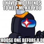 Two Friends | I HAVE TWO FRIENDS TO HELP ME KILL YOU; CHOOSE ONE BEFORE U DIE | image tagged in fnf black impostor | made w/ Imgflip meme maker