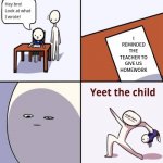 Example | I REMINDED THE TEACHER TO GIVE US HOMEWORK | image tagged in yeet the child template | made w/ Imgflip meme maker
