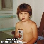Drink Responsibly | TOBY, AGE 3
RESPONSIBLE DRINKER | image tagged in kid with beer,memes | made w/ Imgflip meme maker