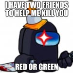 Two friends: pt 2 | I HAVE TWO FRIENDS TO HELP ME KILL YOU; RED OR GREEN | image tagged in fnf black impostor | made w/ Imgflip meme maker