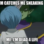 Zamasu and Bulma | MY MOM CATCHES ME SNEAKING CANDY; ME: I'M DEAD 4 LIFE | image tagged in zamasu and bulma | made w/ Imgflip meme maker