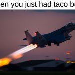 jet | when you just had taco bell: | image tagged in afterburner,taco bell,fighter jet,aviation,airplane,memes | made w/ Imgflip meme maker
