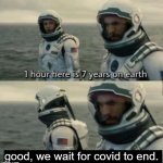 Guess we'll have to stay there for a couple weeks . . . | good, we wait for covid to end. | image tagged in 1 hour here is 7 years on earth,funny,memes,not a gif,stop reading the tags | made w/ Imgflip meme maker