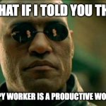 Employee Engagement | WHAT IF I TOLD YOU THAT; A HAPPY WORKER IS A PRODUCTIVE WORKER? | image tagged in morphius,employeeenagement | made w/ Imgflip meme maker