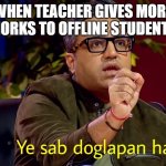 ye sab doglapan hai | WHEN TEACHER GIVES MORE MORKS TO OFFLINE STUDENTS | image tagged in ye sab doglapan hai | made w/ Imgflip meme maker