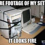 Broken PC | RARE FOOTAGE OF MY SET UP; IT LOOKS FIRE | image tagged in broken pc | made w/ Imgflip meme maker