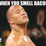 The Rock Smelling | WHEN YOU SMELL BACON | image tagged in the rock smelling | made w/ Imgflip meme maker