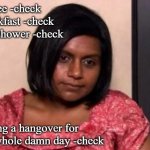 Tired Kelly Kapoor | Coffee -check
Breakfast -check
Hot shower -check; Riding a hangover for the whole damn day -check | image tagged in tired kelly kapoor | made w/ Imgflip meme maker