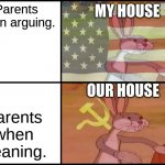 Communist and Capitalist Bunny | MY HOUSE; Parents when arguing. OUR HOUSE; Parents when cleaning. | image tagged in communist and capitalist bunny,family life | made w/ Imgflip meme maker