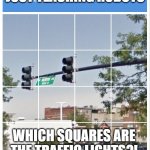 traffic light captcha verification | AREN'T WE ACTUALLY JUST TEACHING ROBOTS; WHICH SQUARES ARE THE TRAFFIC LIGHTS?! | image tagged in traffic light captcha verification | made w/ Imgflip meme maker